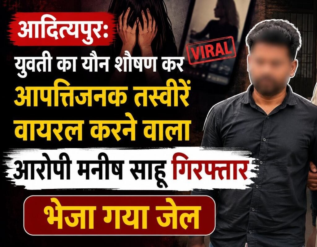 आदित्यपुर में युवती का यौन शोषण कर फोटो वायरल करने वाला आरोपी मनीष साहू गिरफ्तार