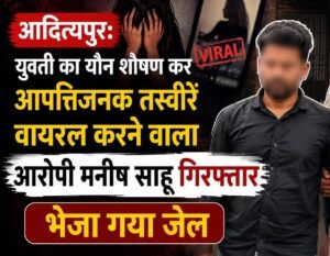 आदित्यपुर में युवती का यौन शोषण कर फोटो वायरल करने वाला आरोपी मनीष साहू गिरफ्तार